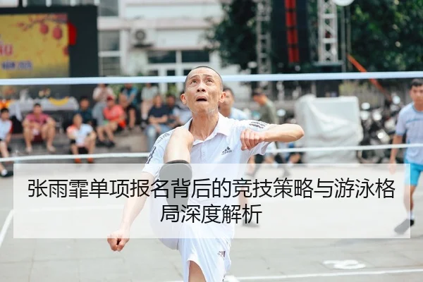 张雨霏单项报名背后的竞技策略与游泳格局深度解析
