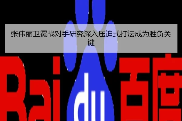 张伟丽卫冕战对手研究深入压迫式打法成为胜负关键